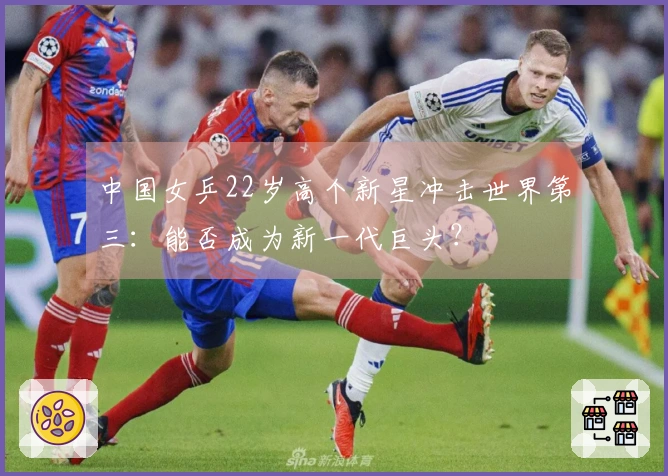 中国女乒22岁高个新星冲击世界第三：能否成为新一代巨头？