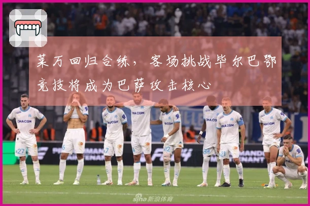 莱万回归合练，客场挑战毕尔巴鄂竞技将成为巴萨攻击核心