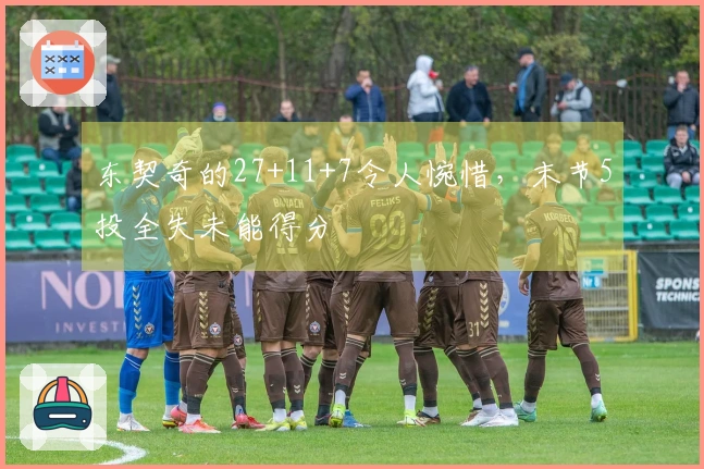 东契奇的27+11+7令人惋惜，末节5投全失未能得分