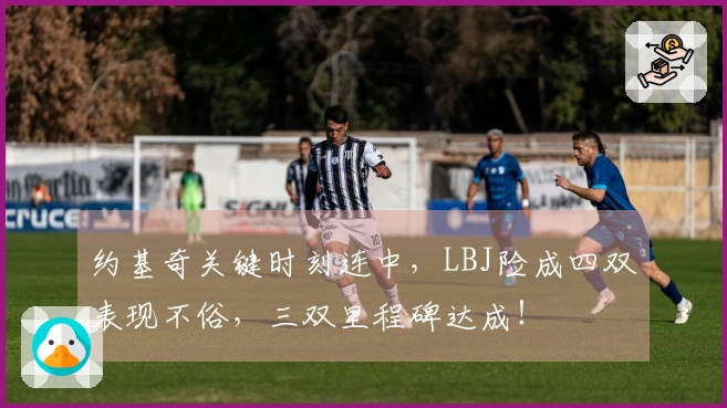 约基奇关键时刻连中，LBJ险成四双表现不俗，三双里程碑达成！