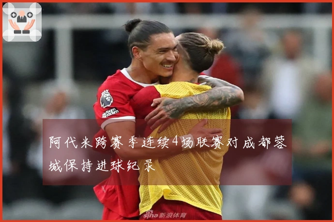 阿代米跨赛季连续4场联赛对成都蓉城保持进球纪录