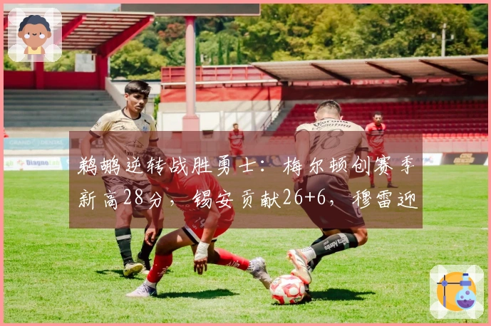 鹈鹕逆转战胜勇士：梅尔顿创赛季新高28分，锡安贡献26+6，穆雷迎来赛季首秀