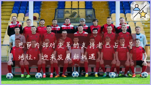巴萨内部对变革的支持者已占主导地位，迎来发展新机遇