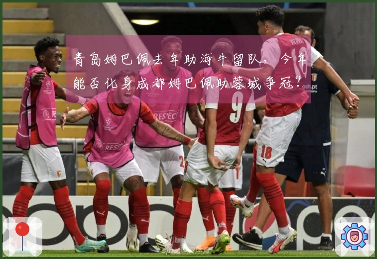 青岛姆巴佩去年助海牛留队，今年能否化身成都姆巴佩助蓉城争冠？