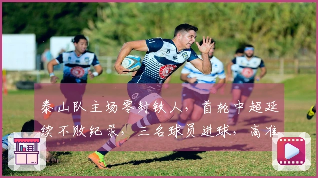 泰山队主场零封铁人，首轮中超延续不败纪录，三名球员进球，高准翼因伤退出比赛