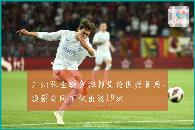广州队全额负担郭艾伦医疗费用，顶薪合同下仅出场19次