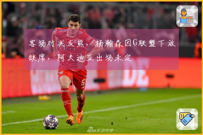 客场对决灰熊，杨瀚森因G联盟下放缺席，阿夫迪亚出场未定