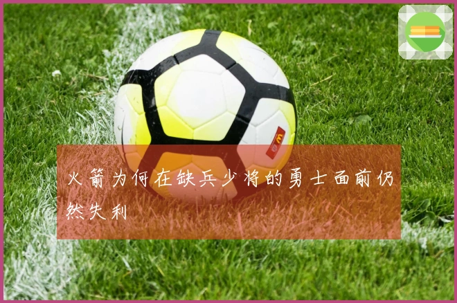 火箭为何在缺兵少将的勇士面前仍然失利