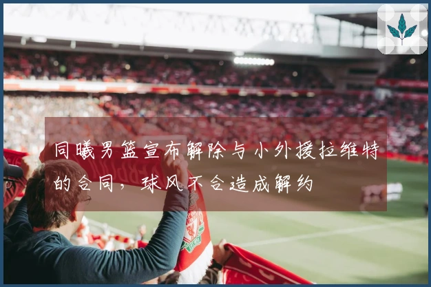 同曦男篮宣布解除与小外援拉维特的合同，球风不合造成解约