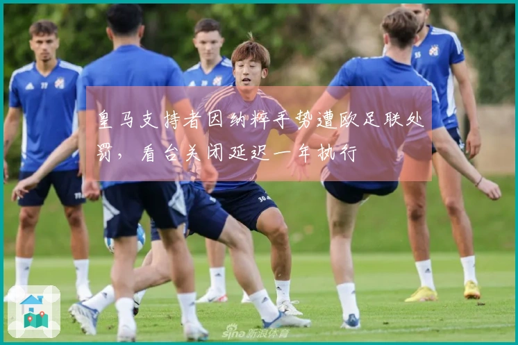 皇马支持者因纳粹手势遭欧足联处罚，看台关闭延迟一年执行