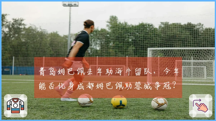 青岛姆巴佩去年助海牛留队，今年能否化身成都姆巴佩助蓉城争冠？