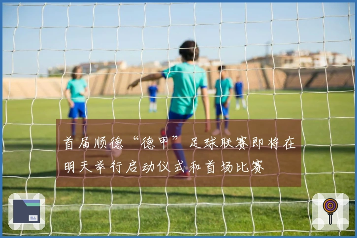 首届顺德“德甲”足球联赛即将在明天举行启动仪式和首场比赛