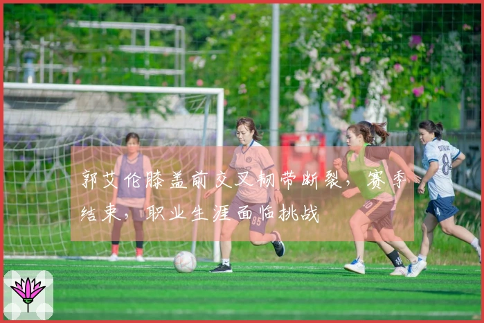 郭艾伦膝盖前交叉韧带断裂，赛季结束，职业生涯面临挑战