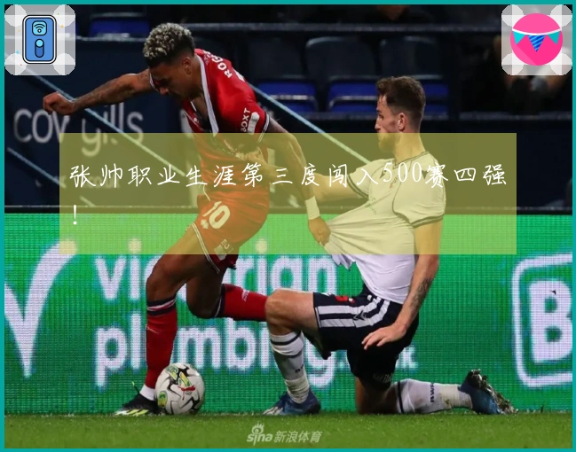 张帅职业生涯第三度闯入500赛四强！