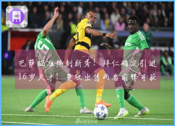 巴萨瞄准热刺新秀！拜仁确定引进16岁天才！曼联出售两名前锋可获8000万转会费