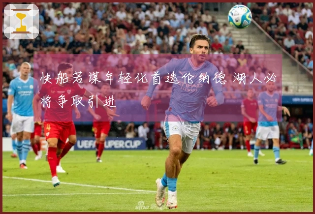 快船若谋年轻化首选伦纳德 湖人必将争取引进