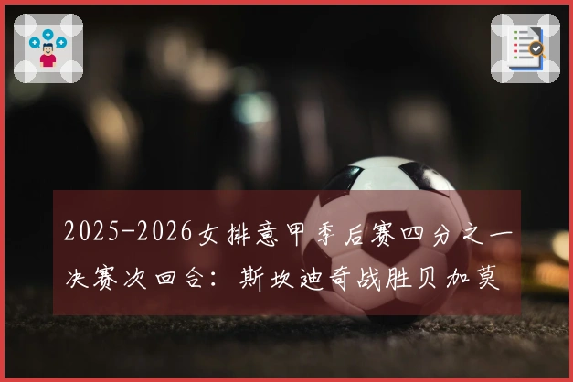2025-2026女排意甲季后赛四分之一决赛次回合：斯坎迪奇战胜贝加莫