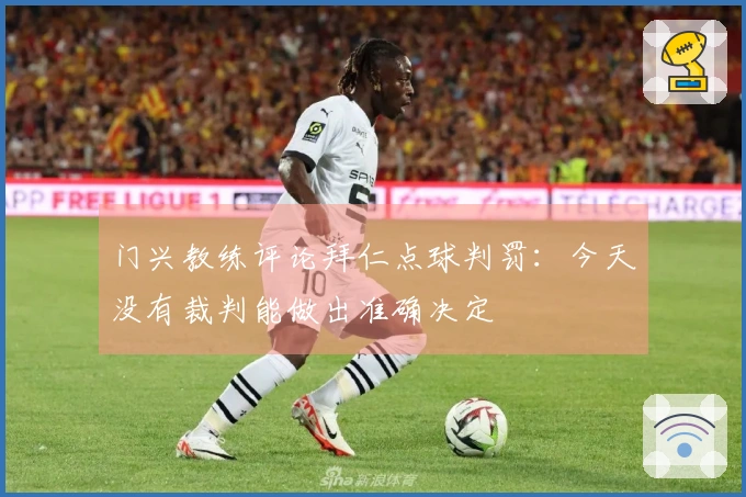 门兴教练评论拜仁点球判罚：今天没有裁判能做出准确决定